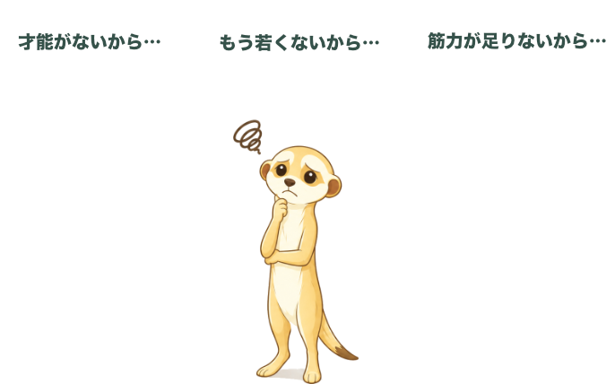 「才能がないから…」「もう若くないから…」「筋力が足りないから…」